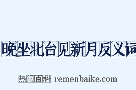 晚坐北台见新月反义词是什么意思的图片